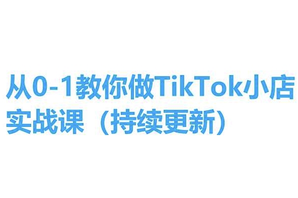 从0-1手把手带你TikTok小商店实操课(不断更新)，教你如何，简单易学的-9527素材资源站