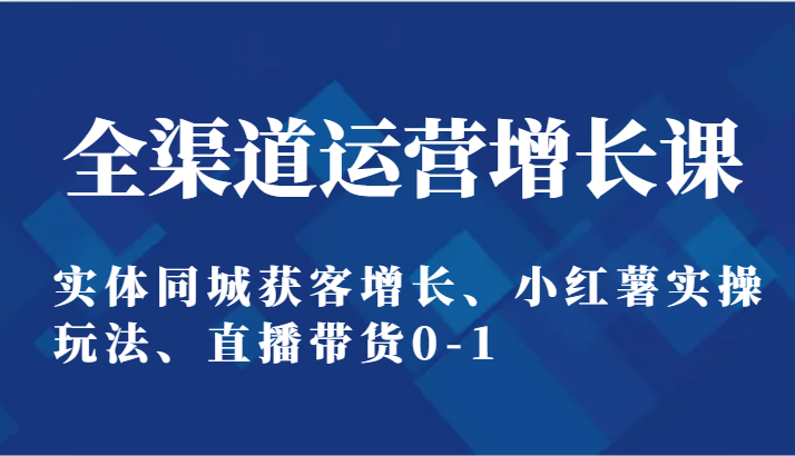 全渠道运营提高课：实体线同城网拓客提高、小红书实际操作游戏玩法、直播卖货0-1-9527素材资源站