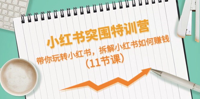 （10868期）小红书的突出重围夏令营，带你玩转小红书的，拆卸小红书的怎么赚钱（11堂课）-9527素材资源站