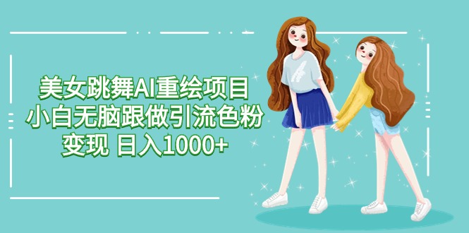 美女跳舞AI重绘新项目 新手没脑子跟做引流颜料转现 日入1000-9527素材资源站