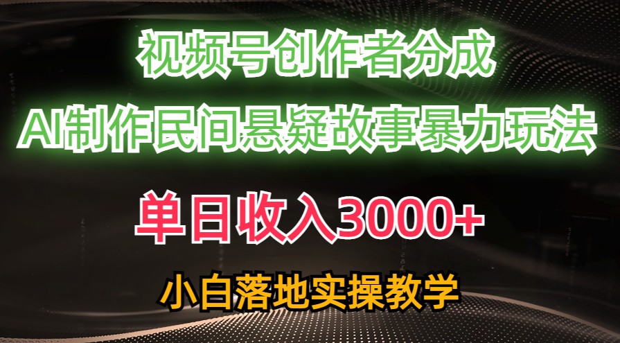 （10853期）单天收益3000 ，微信视频号原创者分为，AI写作民俗悬疑故事，一条条爆流，新手-9527素材资源站