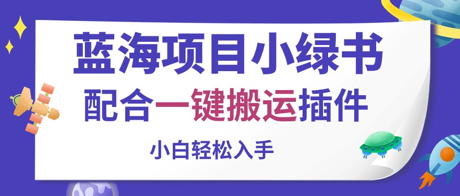 （10841期）蓝海项目小绿书，相互配合一键运送软件，新手轻轻松松下手-9527素材资源站