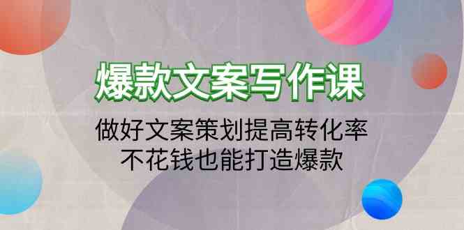 爆款文案写作课程-搞好文案编辑提升转化率，不用花钱也可以推出爆款（19堂课）-9527素材资源站