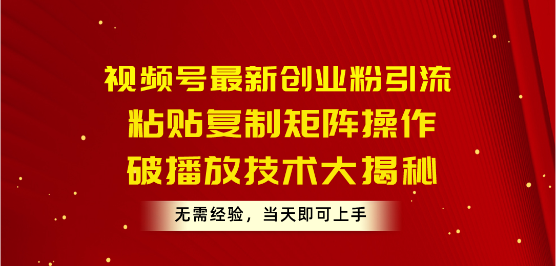 （10803期）视频号最新创业粉引流，粘贴复制矩阵操作，破播放技术大揭秘，无需经验…-9527素材资源站
