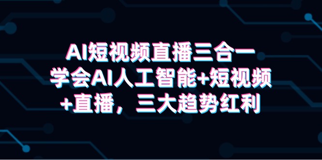 AI短视频带货三合一，懂得AI人工智能技术 小视频 直播间，三新趋势收益-9527素材资源站
