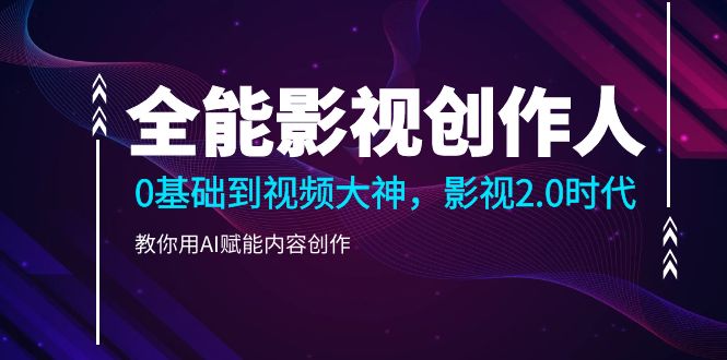 （10809期）全能影视-创作人2.0，0基础到视频大神，教你用AI赋能内容创作 (85节)-9527素材资源站