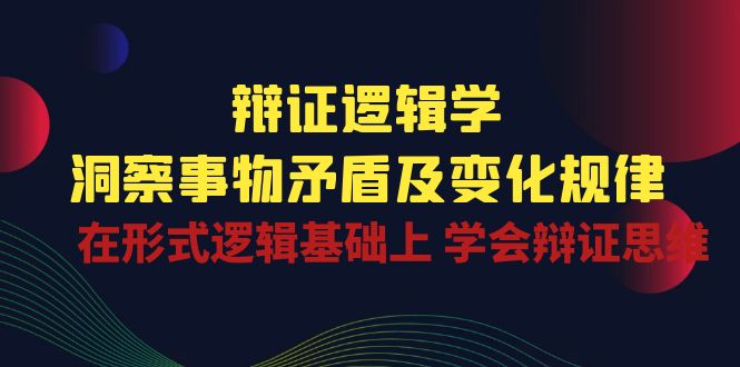 （10795期）辩证 逻辑学 | 洞察 事物矛盾及变化规律  在形式逻辑基础上 学会辩证思维-9527素材资源站