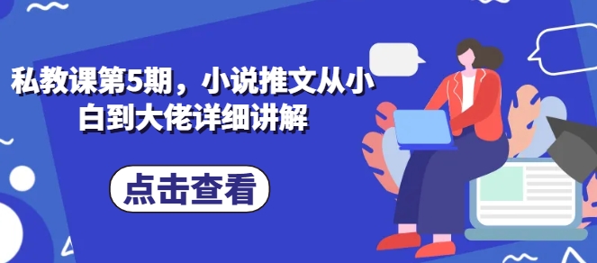 私教第5期，小说推文从小白到巨头详细的讲解-9527素材资源站