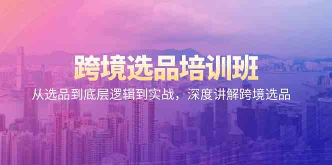 跨境电商选款培训机构：从选款到底层思维到实战演练，深层解读跨境电商选款-9527素材资源站
