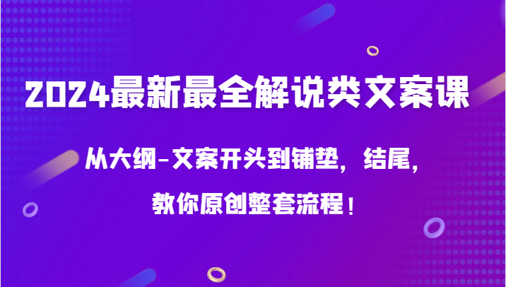 2024最新最全讲解类创意文案课，从考试大纲-文案开头到埋下伏笔，末尾，教大家原创设计全套步骤！-9527素材资源站