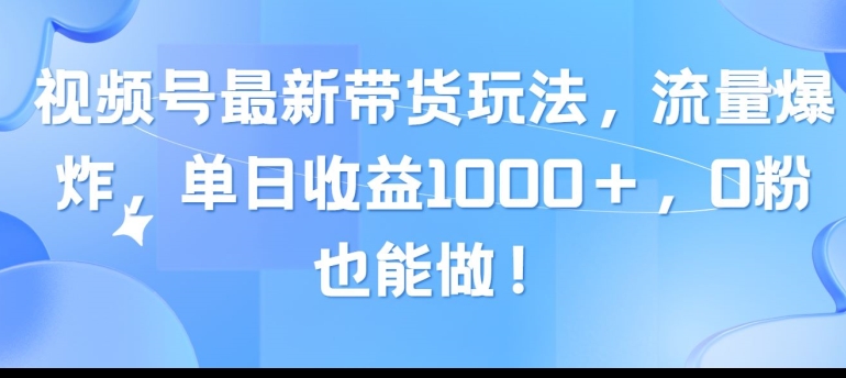 视频号最新带货玩法，流量爆炸，单天就有收益，0粉也能做-9527素材资源站