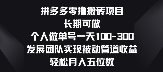 拼多多零撸搬砖项目，长期可做，个人做单号一天一两张，发展团队实现被动管道收益-9527素材资源站