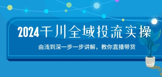 2024巨量千川示范区投流精典实际操作：由提到深一步一步解读，教大家直播卖货-15节-9527素材资源站