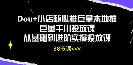 Dou 小店随心推巨量本地推巨量千川推广课从产品到升阶实际操作推广课-9527素材资源站