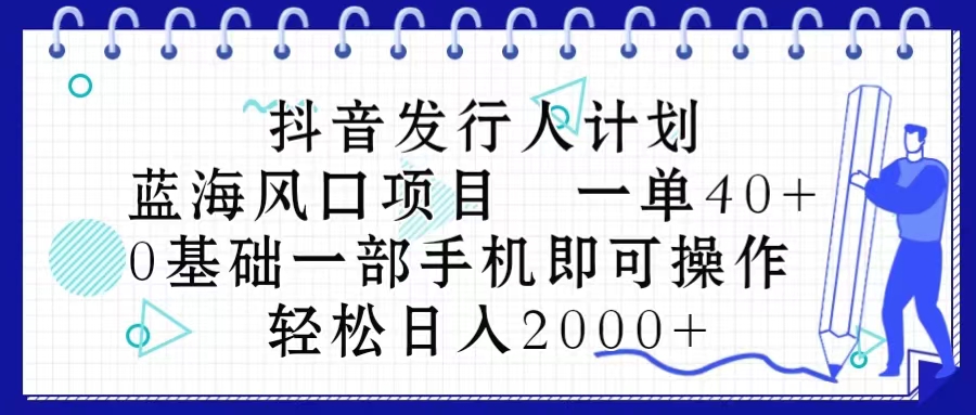 （10756期）抖音发行人计划，蓝海风口项目 一单40，0基础一部手机即可操作 日入2000＋-9527素材资源站