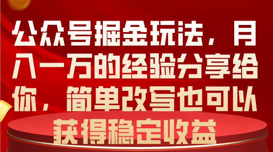 （10753期）公众号掘金玩法，月入一万的经验分享给你，简单改写也可以获得稳定收益-9527素材资源站