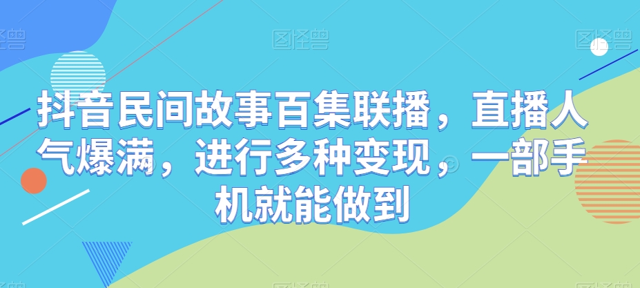 抖音视频民间传说百集新闻连播，人气值爆棚，开展多种多样转现，一部手机就可以做到-9527素材资源站