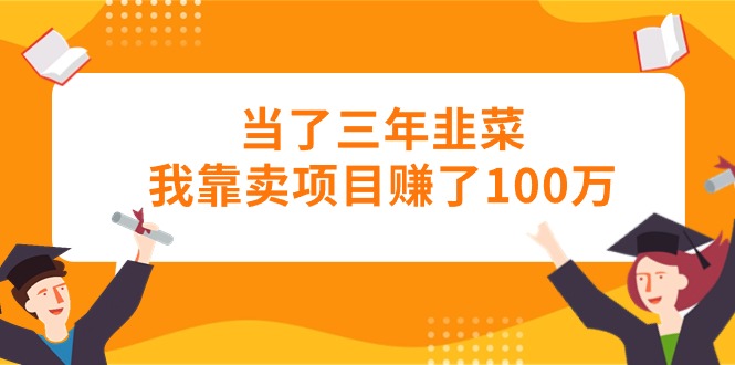 （10725期）当上三年韭莱卧槽卖项目挣了100万-9527素材资源站