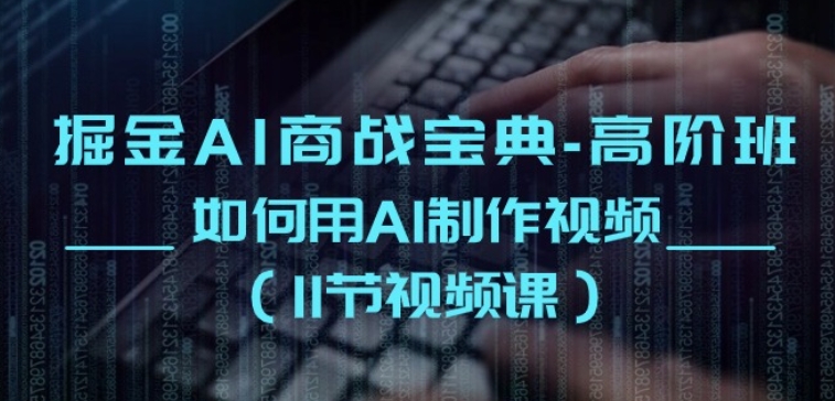 掘金AI商战宝典-高阶班：如何用AI制作视频(11节视频课)-9527素材资源站