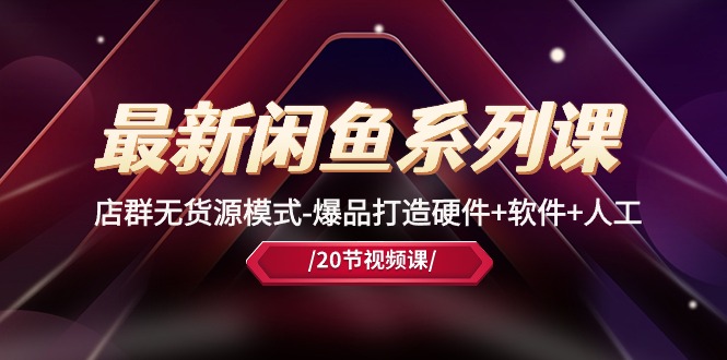 （10688期）全新闲鱼平台系列产品课，店淘无货源开店-爆品打造硬件配置 手机软件 人力（20堂课）-9527素材资源站