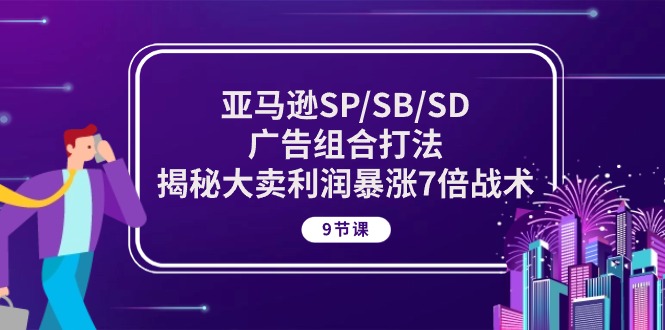 （10687期）亚马逊平台SP/SB/SD广告宣传组成玩法，揭密热销盈利疯涨7倍战略 (9堂课)-9527素材资源站