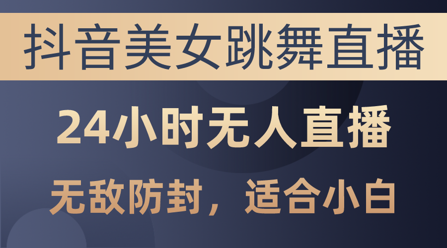 （10671期）抖音美女跳舞直播，日入3000 ，24钟头无人直播，超级封号技术性，新手最…-9527素材资源站