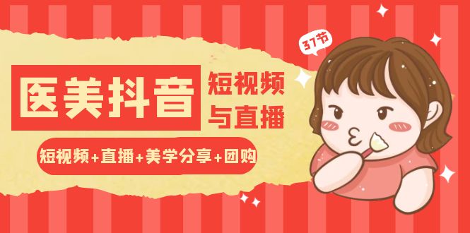 （10656期）轻松玩医疗美容 抖音小视频与直播：小视频 直播间 艺术美学共享 团购价（37节）-9527素材资源站