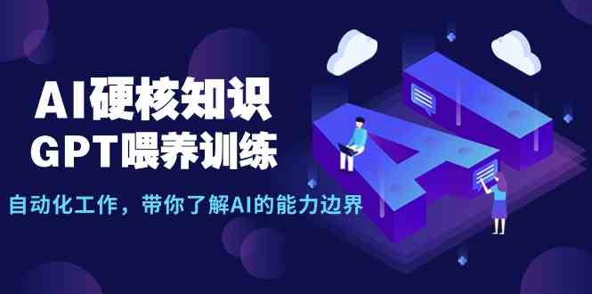 AI硬核知识-GPT喂养训练，自动化工作，带你了解AI的能力边界（10节课）-9527素材资源站