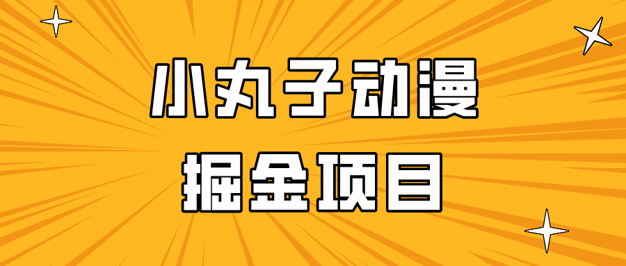 日入300的小丸子动漫掘金项目，简单好上手，适合所有朋友操作！-9527素材资源站