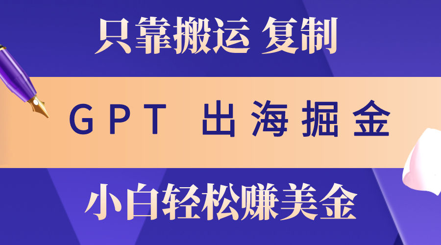 （10637期）出航掘金队运送，赚外国人美元，月入3w ，只需GPT粘贴复制，新手也能玩转-9527素材资源站
