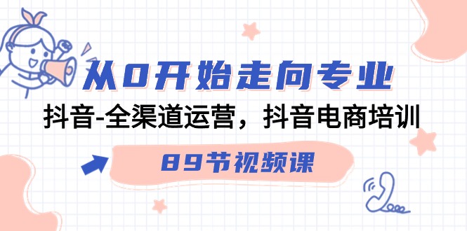 从0开始走向专业，抖音全渠道运营，抖音电商培训（90节视频课）-9527素材资源站