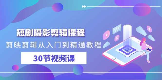 短剧摄影剪辑课程，剪映剪辑从入门到精通教程（30节视频课）-9527素材资源站