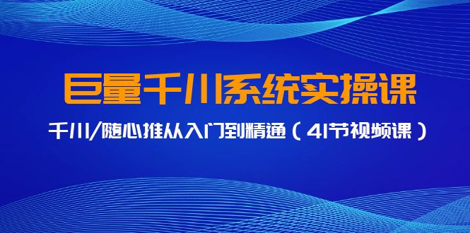 巨量千川系统实操课，千川/随心推从入门到精通（41节视频课）-9527素材资源站