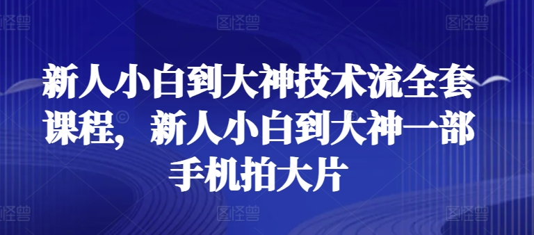 新手菜鸟到高手技术控整套课程内容，新手菜鸟到高手一部手机拍大片-9527素材资源站