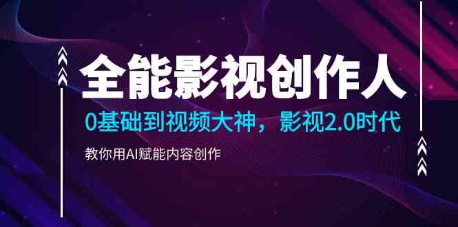 全能影视创作人，0基础到视频大神，影视2.0时代，教你用AI赋能内容创作-9527素材资源站