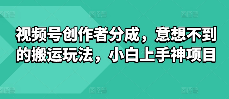 微信视频号原创者分为，出乎意料的运送游戏玩法，小白上手神新项目-9527素材资源站
