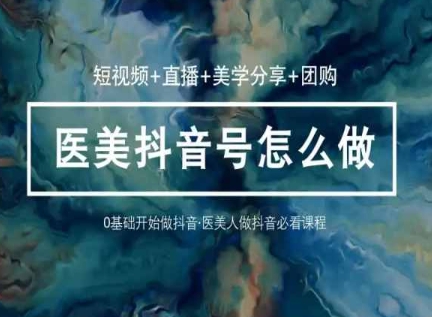 轻松玩医疗美容抖音小视频与直播，36堂网络课程学逻辑性(小视频 直播间 艺术美学共享 团购价)-9527素材资源站