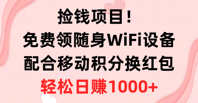 （10551期）拾钱新项目！免费领取随身携带WiFi机器设备 移动积分换大红包，有手就行，轻轻松松日入1000-9527素材资源站