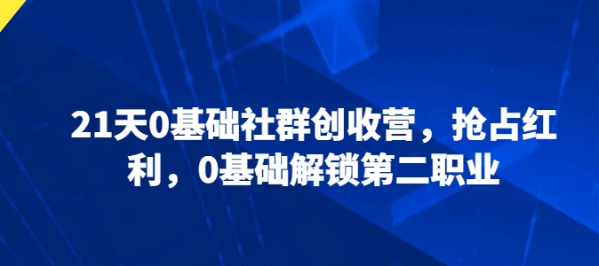 21天0基本社群营销增收营，占领收益，0基本开启第二职业-9527素材资源站