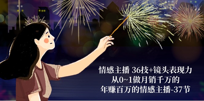 （10538期）情感主播 36技 镜头表现力：从0~1做月销上千万，月入十万的情感主播-37节-9527素材资源站