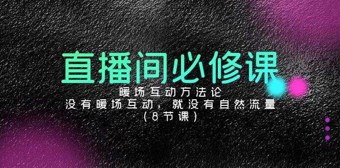 直播房间必修课程：暖场互动科学方法论，并没有暖场互动，也就没有自然搜索流量（8堂课）-9527素材资源站