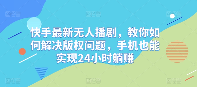 快手最新无人播剧，教你如何解决版权问题，手机也能实现24小时躺赚-9527素材资源站