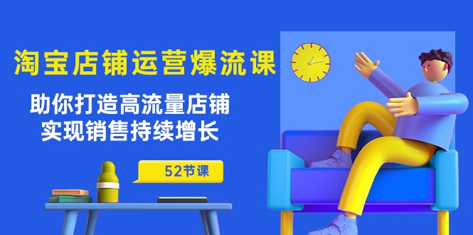 （10515期）淘宝店铺运营爆流课：帮助你打造出高曝光店面，实现销售稳步增长（52堂课）-9527素材资源站