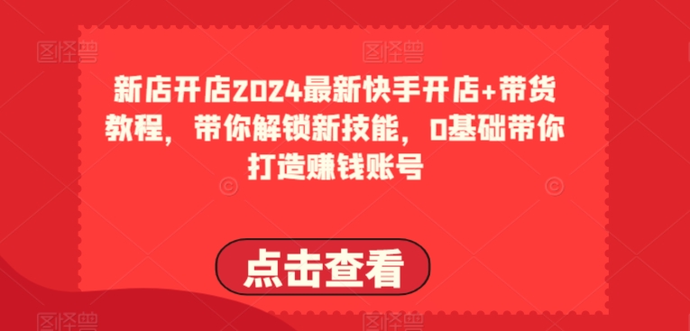2024全新快手开店 卖货实例教程，陪你解锁新技能，0基本陪你打造出挣钱账户-9527素材资源站