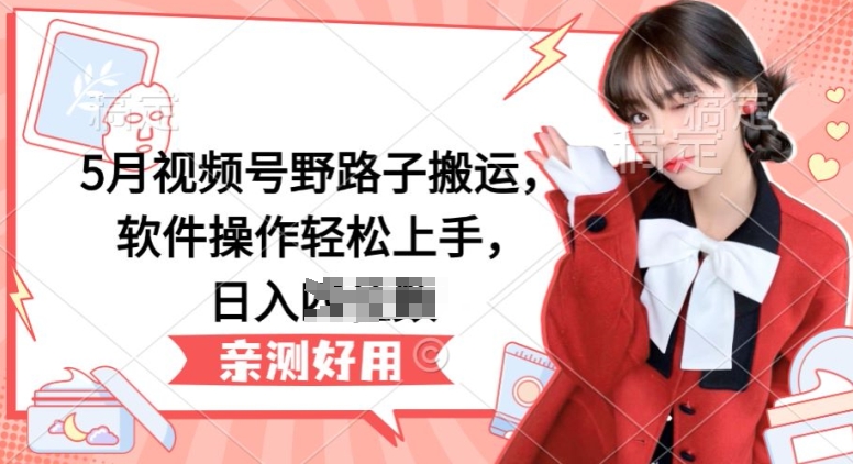 5月微信视频号歪门邪道运送，软件操作快速上手，日入三位数【揭密】-9527素材资源站