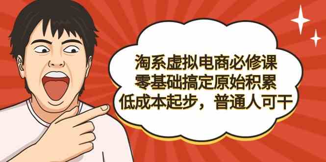 淘系虚拟电商必修课，零基础搞定原始积累，低成本起步，普通人可干-9527素材资源站