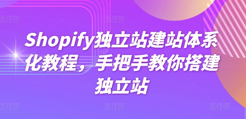 Shopify独立站建站系统化实例教程，教你如何构建自建站-9527素材资源站