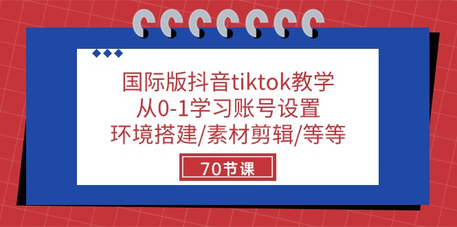 （10451期）国际版抖音tiktok课堂教学：从0-1学习培训账户设置/环境配置/素材内容视频剪辑/等/70节-9527素材资源站