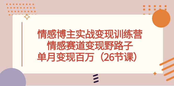 （10448期）情感博主实战演练转现夏令营，情绪跑道转现歪门邪道，单月转现上百万（26堂课）-9527素材资源站