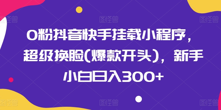 0粉抖音和快手初始化微信小程序，非常变脸(爆品开始)，新手入门日入300 【揭密】-9527素材资源站